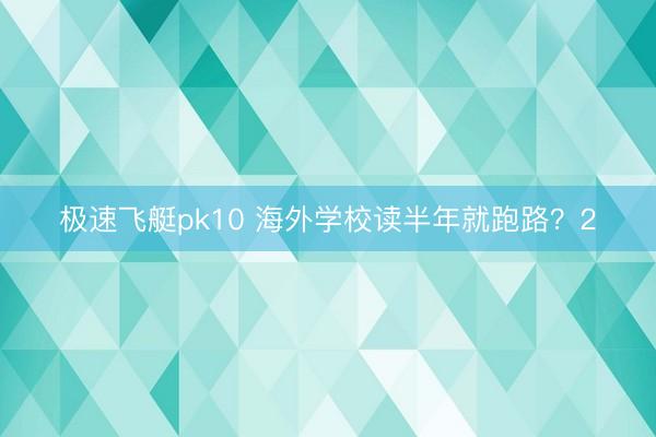 极速飞艇pk10 海外学校读半年就跑路？2