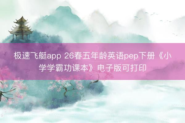 极速飞艇app 26春五年龄英语pep下册《小学学霸功课本》电子版可打印