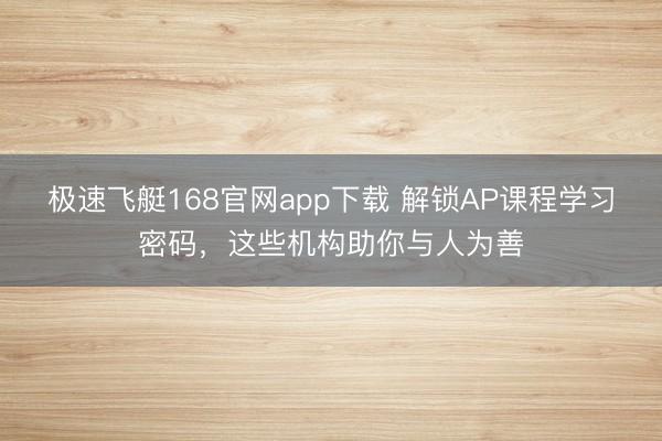 极速飞艇168官网app下载 解锁AP课程学习密码，这些机构助你与人为善