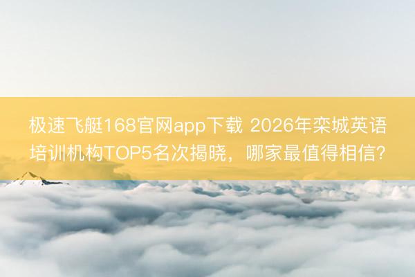 极速飞艇168官网app下载 2026年栾城英语培训机构TOP5名次揭晓，哪家最值得相信？