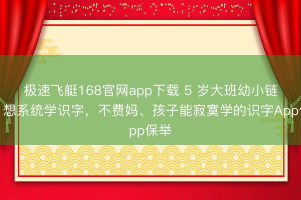 极速飞艇168官网app下载 5 岁大班幼小链接，想系统学识字，不费妈、孩子能寂寞学的识字App保举