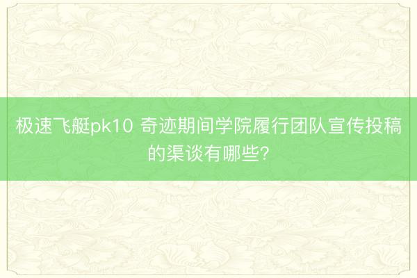 极速飞艇pk10 奇迹期间学院履行团队宣传投稿的渠谈有哪些？