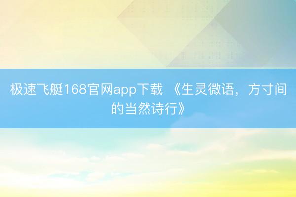 极速飞艇168官网app下载 《生灵微语，方寸间的当然诗行》