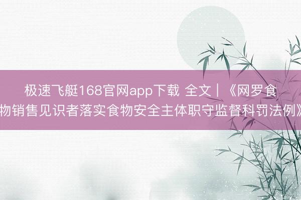极速飞艇168官网app下载 全文 | 《网罗食物销售见识者落实食物安全主体职守监督科罚法例》