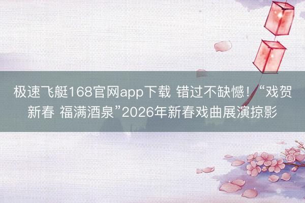 极速飞艇168官网app下载 错过不缺憾！“戏贺新春 福满酒泉”2026年新春戏曲展演掠影