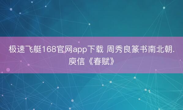 极速飞艇168官网app下载 周秀良篆书南北朝.庾信《春赋》