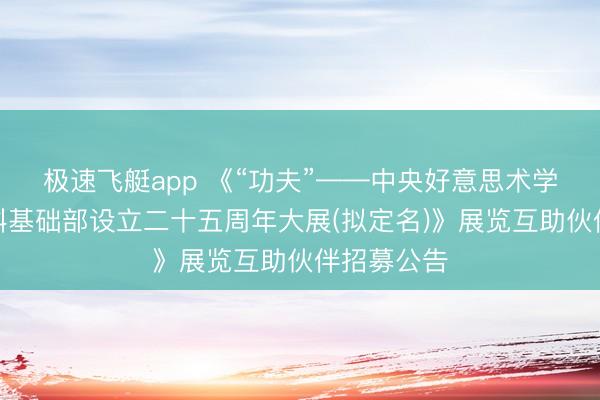 极速飞艇app 《“功夫”——中央好意思术学院造型学科基础部设立二十五周年大展(拟定名)》展览互助伙伴招募公告