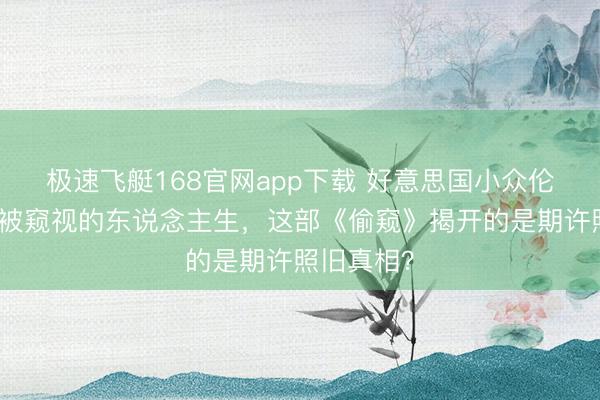 极速飞艇168官网app下载 好意思国小众伦理影片:被窥视的东说念主生,这部《偷窥》揭开的是期许照旧真相?