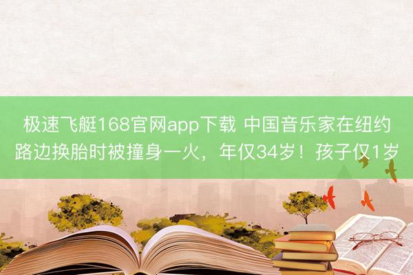 极速飞艇168官网app下载 中国音乐家在纽约路边换胎时被撞身一火，年仅34岁！孩子仅1岁