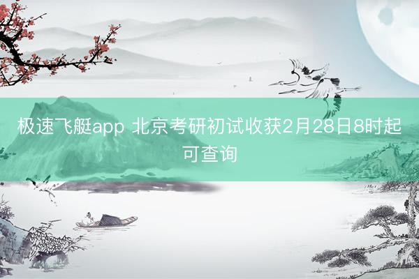 极速飞艇app 北京考研初试收获2月28日8时起可查询