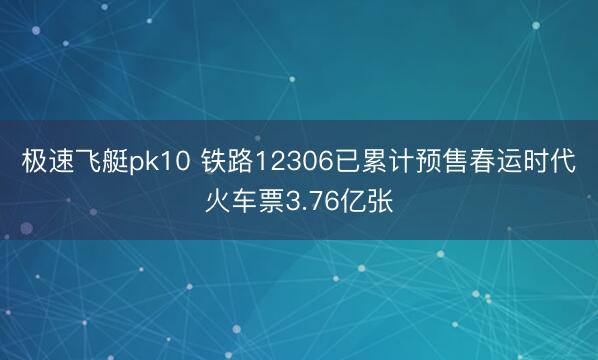 极速飞艇pk10 铁路12306已累计预售春运时代火车票3.76亿张