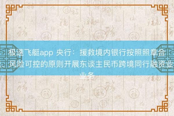 极速飞艇app 央行：援救境内银行按照照章合规、风险可控的原则开展东谈主民币跨境同行融资业务