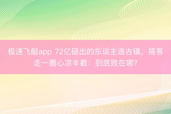 极速飞艇app 72亿砸出的东谈主造古镇,搭客走一圈心凉半截:到底败在哪?