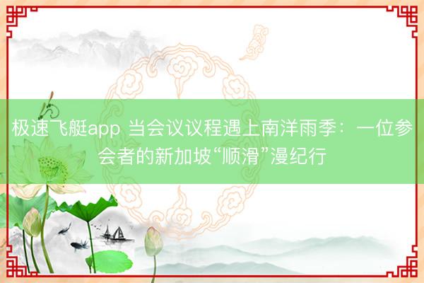 极速飞艇app 当会议议程遇上南洋雨季：一位参会者的新加坡“顺滑”漫纪行