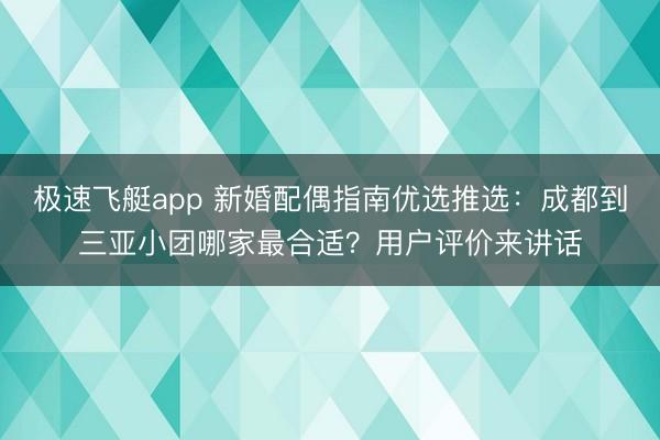 极速飞艇app 新婚配偶指南优选推选:成都到三亚小团哪家最合适?用户评价来讲话
