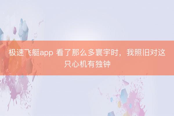 极速飞艇app 看了那么多寰宇时，我照旧对这只心机有独钟