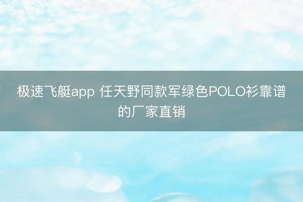极速飞艇app 任天野同款军绿色POLO衫靠谱的厂家直销