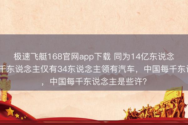 极速飞艇168官网app下载 同为14亿东说念主口，印度每千东说念主仅有34东说念主领有汽车，中国每千东说念主是些许？