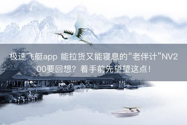 极速飞艇app 能拉货又能寝息的“老伴计”NV200要回想？着手前先望望这点！